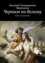 Черным по белому. Сборник стихотворений - Мартынов Евгений Геннадьевич