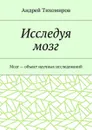 Исследуя мозг. Мозг — объект научных исследований - Тихомиров Андрей