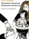 Взыскание алиментов. Изменение алиментов. Ответы на все вопросы - Андреева Ольга