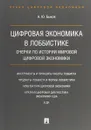 Цифровая экономика в лоббистике. Очерки по истории мировой цифровой экономики - А. Ю. Быков