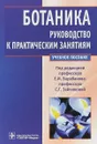 Ботаника. Руководство к практическим занятиям - Е. И. Барабанов,С. Г. Зайчикова