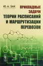 Прикладные задачи теории расписаний и маршрутизации перевозок - Ю. А. Зак