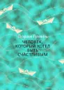 Человек, который хотел быть счастливым - Гунель Лоран; Габе Ольга