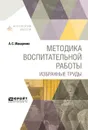 Методика воспитательной работы. Избранные труды - Макаренко Антон Семенович