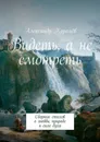 Видеть, а не смотреть. Сборник стихов о любви, природе и силе духа - Королёв Александр