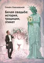 Белая свадьба: история, традиции, этикет. Анализ свадебного обряда в контексте социологии семьи и консьюмеризма - Хмелевской Семён Сергеевич