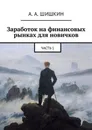 Заработок на финансовых рынках для новичков. Часть 1 - Шишкин А. А.