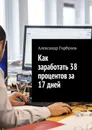 Как заработать 38 процентов за 17 дней. Отчёт и пошаговая инструкция по инвестированию в криптовалюту - Горбунов Александр