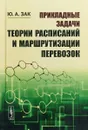 Прикладные задачи теории расписаний и маршрутизации перевозок - Ю. А. Зак