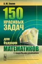 150 красивых задач для будущих математиков. С подробными решениями - А. Ю. Эвнин