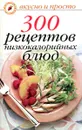 300 рецептов низкокалорийных блюд - Ольга Ивушкина