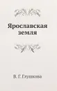 Ярославская земля - В. Г. Глушкова