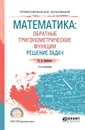 Математика. Обратные тригонометрические функции. Решение задач. Учебное пособие - В. А. Далингер