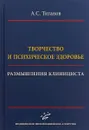 Творчество и психическое здоровье. Размышления клициниста - А. С. Тиганов