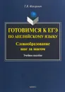 Готовимся к ЕГЭ по английскому языку. Словообразование шаг за шагом - Т. В. Макаревич