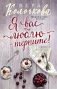 Я вас люблю - терпите! - Вера Колочкова