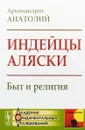 Индейцы Аляски. Быт и религия - Архимандрит Анатолий