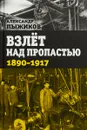 Взлет над пропастью. 1890-1917 годы - Александр Пыжиков