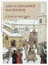 Аполлинарий Васнецов. Старая Москва (набор из 12 открыток) - Аполлинарий Васнецов