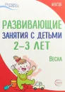 Развивающие занятия с детьми 2-3 лет. Весна. 3 квартал - А. Г. Арушанова, Л. Н. Павлова, Т. И. Алиева