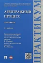 Арбитражный процесс. Практикум - Виктор Блажеев,Максим Олегов,Джавгарат Казанбекова