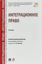 Интеграционное право. Учебник - С. Ю. Кашкин, В. В. Блажеев, П. А. Калиниченко