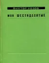 Мои шестидесятые… - Виктор Розов