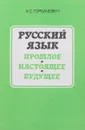 Русский язык. Прошлое. Настоящее. Будущее - К.С. Горбачевич