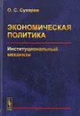 Экономическая политика. Институциональный механизм - О. С. Сухарев