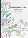 Андрей Белый. Собрание сочинений. Том 13. Между двух революций - Андрей Белый