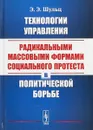 Технологии управления радикальными массовыми формами социального протеста в политической борьбе - Э. Э. Шульц