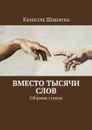 Вместо тысячи слов. Сборник стихов - Шашаева Камилла