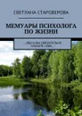 Мемуары психолога по жизни. …здесь вы обязательно узнаете себя… - Староверова Светлана Викторовна