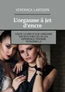 L’orgasme à jet d’encre. Toute la vérité sur l’orgasme des jets chez les filles. Expérience féminine personnelle - Larsson Veronica
