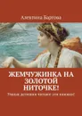 Жемчужинка на золотой ниточке!. Умные детишки читают эти книжки! - Бартова Алевтина