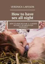 How to have sex all night. How to have sex for 2—3 hours without interruption overnight - Larsson Veronica