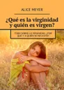 ¿Qué es la virginidad y quién es virgen?. Todo sobre la virginidad. ¿Por qué y a quién se necesita? - Meyer Alice