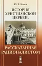 История христианской церкви, рассказанная рационалистом - Ю.Т. Дьяков