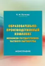 Образовательно-производственный комплекс. Механизм государственно-частного партнерства - Н. М. Волкова
