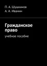 Гражданское право. Учебное пособие - Шушканов П. А., Иванин А. А.