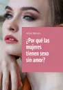 ¿Por qué las mujeres tienen sexo sin amor? - Meyer Alice
