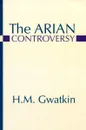 The Arian Controversy - Henry Melvill Gwatkin