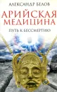 Арийская медицина. Путь к бессмертию - Александр Белов