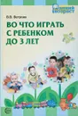 Во что играть с ребенком до 3 лет - Ветрова В. В