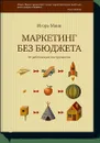 Маркетинг без бюджета. 50 работающих инструментов - Игорь Манн