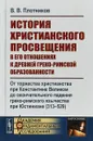 История христианского просвещения в его отношениях к древней греко-римской образованности. Книга 2. От торжества христианства при Константине Великом до окончательного падения греко-римского язычества при Юстиниане (313-529) - В. В. Плотников