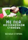 Не пей, козленочком станешь - Егорова Наталья