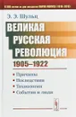 Великая Русская революция. 1905-1922 гг. Причины. Последствия. Технологии. События и люди - Э. Э. Шульц