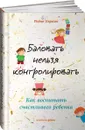 Баловать нельзя контролировать. Как воспитать счастливого ребенка - Робин Берман