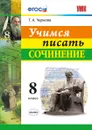 Литература. 8 класс. Учимся писать сочинение - Т. А. Чернова